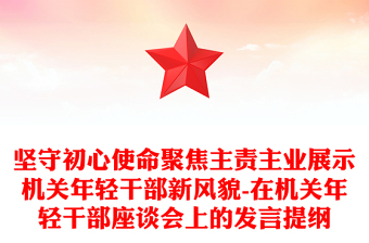 堅守初心使命聚焦主責主業(yè)展示機關(guān)年輕干部新風貌-在機關(guān)年輕干部座談會上的發(fā)言提綱