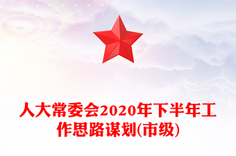 人大常委會(huì)2020年下半年工作思路謀劃(市級) 人大常委會(huì)2020年下半年工作思路謀劃(市級)