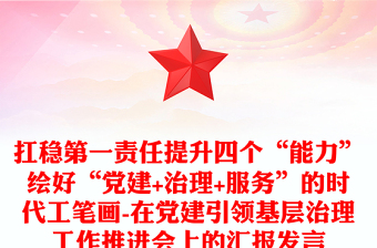 扛穩(wěn)第一責(zé)任提升四個(gè)“能力”繪好“黨建+治理+服務(wù)”的時(shí)代工筆畫(huà)-在黨建引領(lǐng)基層治理工作推進(jìn)會(huì)上的匯報(bào)發(fā)言 扛穩(wěn)第一責(zé)任提升四個(gè)“能力”繪好“黨建+治理+服務(wù)”的時(shí)代工筆畫(huà)-在黨建引領(lǐng)基層治理工作推進(jìn)會(huì)上的匯報(bào)發(fā)言