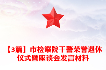 【3篇】市檢察院干警榮譽退休儀式暨座談會發(fā)言材料