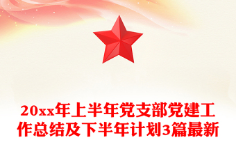 20xx年上半年黨支部黨建工作總結(jié)及下半年計劃3篇最新 20xx年上半年黨支部黨建工作總結(jié)及下半年計劃3篇最新