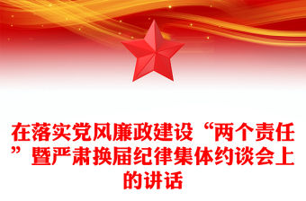 在落實(shí)黨風(fēng)廉政建設(shè)“兩個(gè)責(zé)任”暨嚴(yán)肅換屆紀(jì)律集體約談會(huì)上的講話(huà)