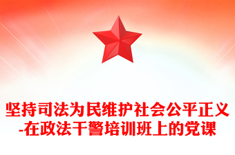 堅持司法為民維護社會公平正義-在政法干警培訓班上的黨課
