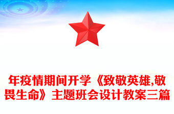 年疫情期間開學《致敬英雄,敬畏生命》主題班會設計教案三篇