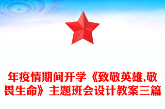 年疫情期間開學(xué)《致敬英雄,敬畏生命》主題班會設(shè)計教案三篇