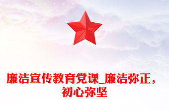 廉潔宣傳教育黨課_廉潔彌正，初心彌堅