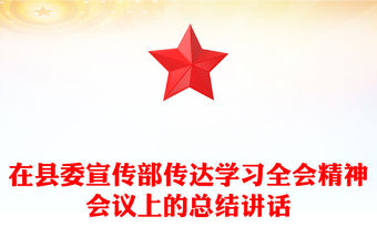 在縣委宣傳部傳達(dá)學(xué)習(xí)全會(huì)精神會(huì)議上的總結(jié)講話PPT模板(講稿)