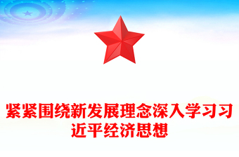 緊緊圍繞新發展理念深入學習習近平經濟思想PPT黨課下載(講稿)