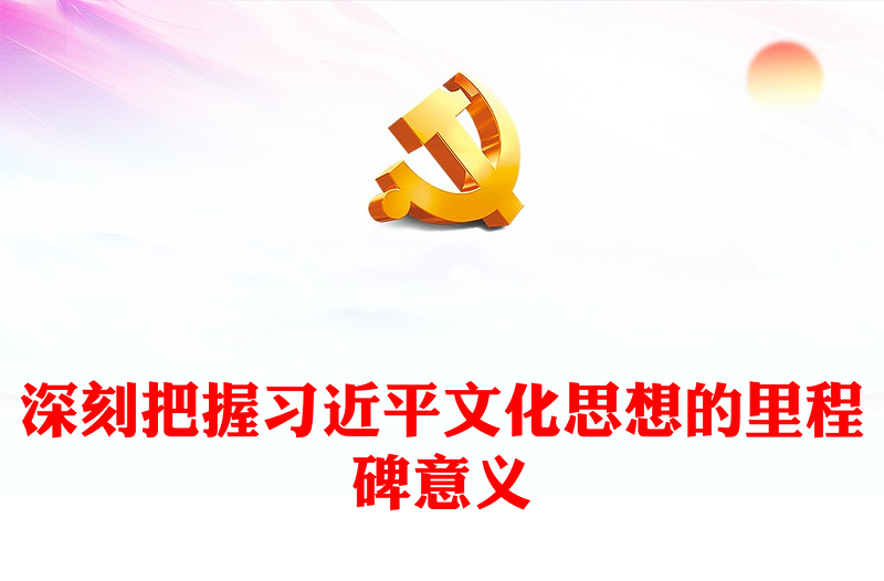 党政风深刻把握习近平文化思想的里程碑意义PPT党课课件(讲稿)