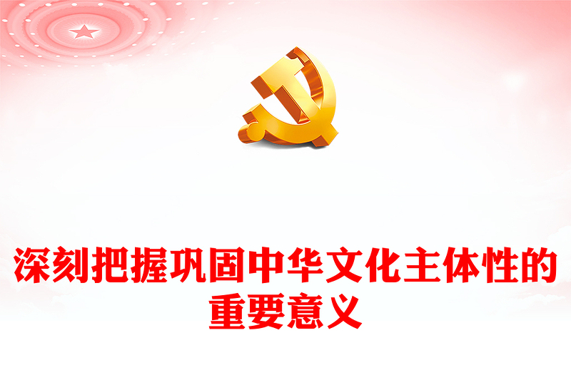 深刻把握巩固中华文化主体性的重要意义PPT大气风学习教育党课课件模板(讲稿)