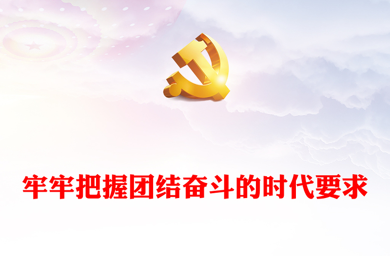 2022牢牢把握团结奋斗的时代要求PPT大气党建风党员干部学习教育专题党课党建课件(讲稿)