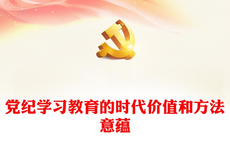 党纪学习教育的时代价值和方法意蕴PPT简约风全党开展党纪学习教育工作课件模板(讲稿)