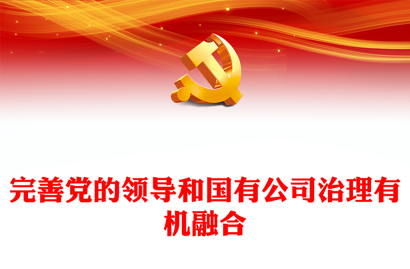 2022完善党的领导和国有公司治理有机融合PPT大气党建风党员干部学习教育专题党课党建课件(讲稿)