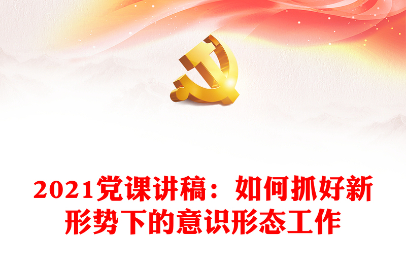 2021党课讲稿：如何抓好新形势下的意识形态工作