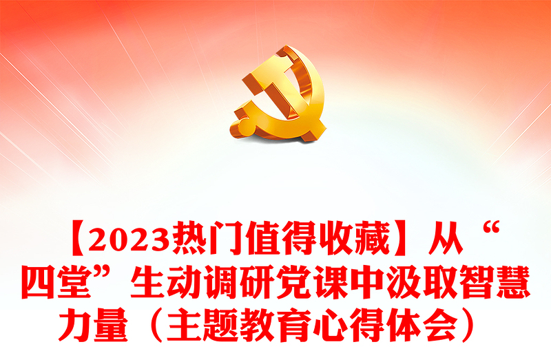 【2023热门值得收藏】从“四堂”生动调研党课中汲取智慧力量（主题教育心得体会）