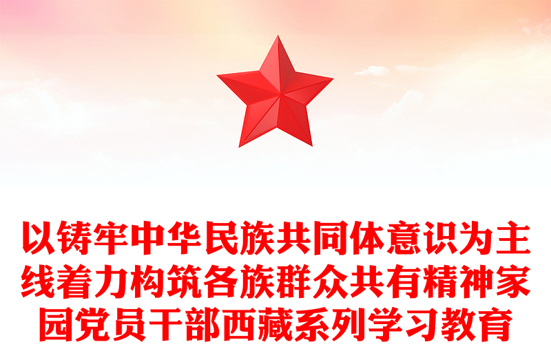 以铸牢中华民族共同体意识为主线着力构筑各族群众共有精神家园党员干部西藏系列学习教育