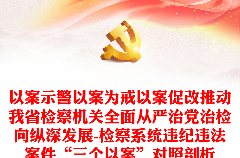 以案示警以案为戒以案促改推动我省检察机关全面从严治党治检向纵深发展-检察系统违纪违法案件“三个以案”对照剖析