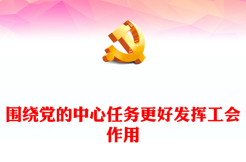 2023围绕党的中心任务更好发挥工会作用PPT大气精美风党员干部学习教育专题党课课件(讲稿)