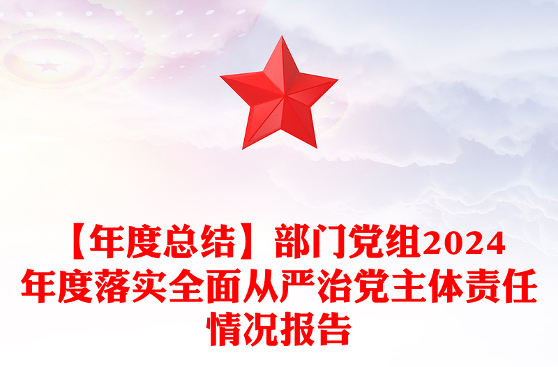 【年度总结范文】部门党组2024年度落实全面从严治党主体责任情况报告范文