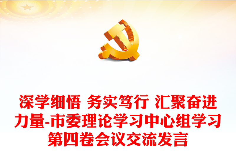 深学细悟 务实笃行 汇聚奋进力量-市委理论学习中心组学习第四卷会议交流发言