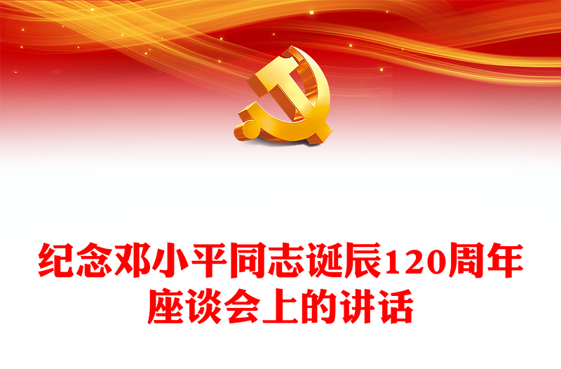 纪念邓小平同志诞辰120周年座谈会上的讲话PPT党课课件(讲稿)