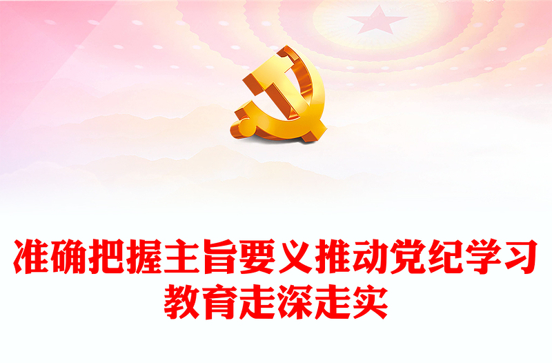 准确把握主旨要义推动党纪学习教育走深走实PPT简约风全党开展党纪学习教育工作课件模板(讲稿)