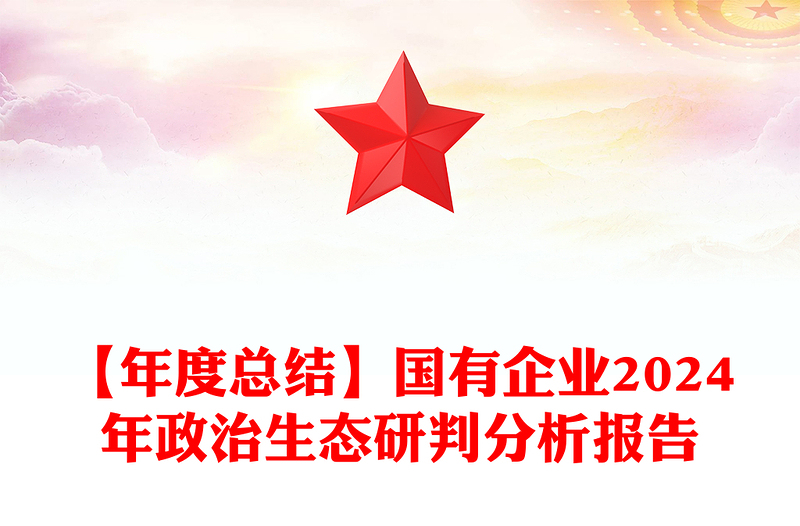 【年度总结范文】国有企业2024年政治生态研判分析报告范文