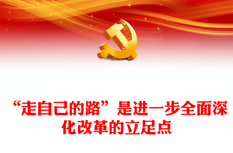 “走自己的路”是进一步全面深化改革的立足点PPT党建风党员干部学习教育党课课件(讲稿)