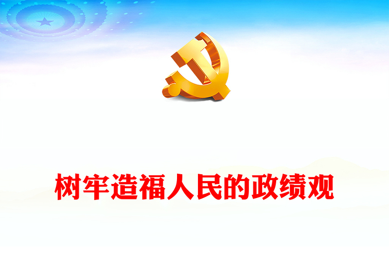 2023树牢造福人民的政绩观PPT大气精美风党员干部学习教育专题党课课件(讲稿)