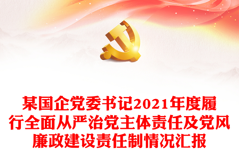 某国企党委书记2021年度履行全面从严治党主体责任及党风廉政建设责任制情况汇报