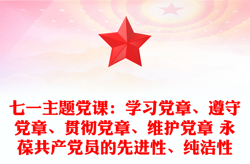 七一主题党课：学习党章、遵守党章、贯彻党章、维护党章 永葆共产党员的先进性、纯洁性