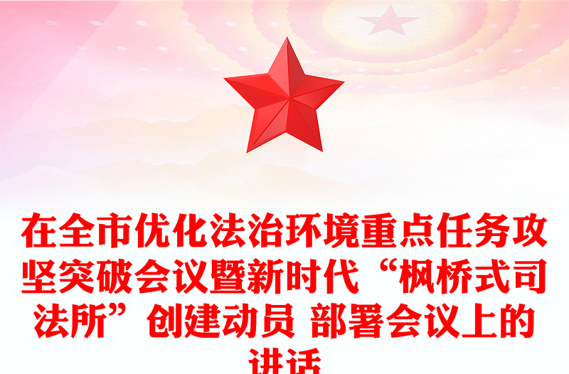 在全市优化法治环境重点任务攻坚突破会议暨新时代“枫桥式司法所”创建动员 部署会议上的讲话