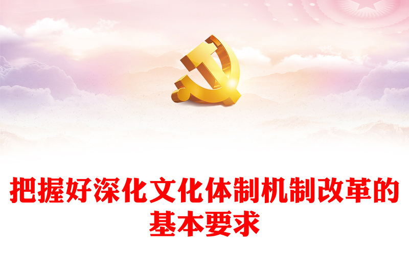 把握好深化文化体制机制改革的基本要求PPT红色党建风党员干部学习教育党课(讲稿)