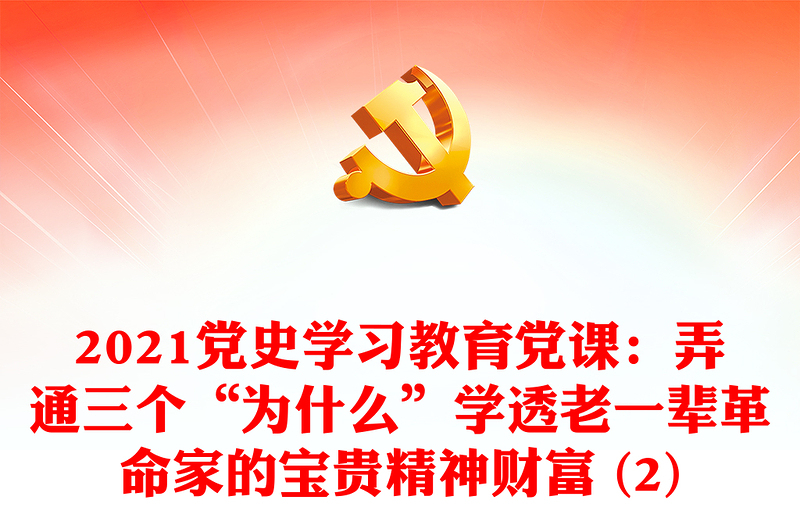 2021党史学习教育党课：弄通三个“为什么”学透老一辈革命家的宝贵精神财富 (2)