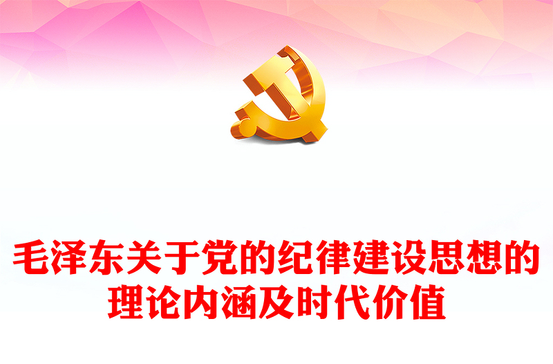 毛泽东关于党的纪律建设思想的理论内涵及时代价值ppt红色精美加强党的纪律建设党组织微党课(讲稿)
