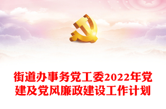 街道办事务党工委2022年党建及党风廉政建设工作计划