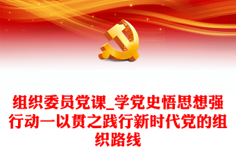 组织委员党课_学党史悟思想强行动一以贯之践行新时代党的组织路线