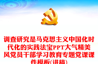 马克思主义中国化时代化的实践法宝是调查研究PPT大气精美风党员干部学习教育专题党课课件模板(讲稿)
