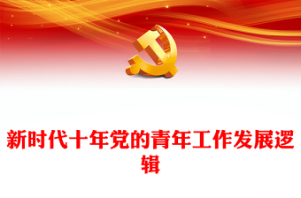 2023新时代十年党的青年工作发展逻辑PPT红色精美风党员干部学习教育专题党课党建课件(讲稿)