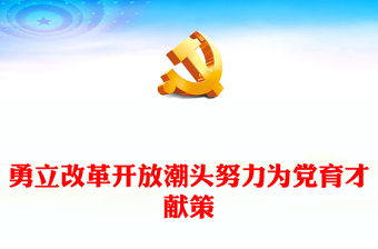 2023勇立改革开放潮头努力为党育才献策PPT大气精美风党员干部学习教育专题党课课件(讲稿)