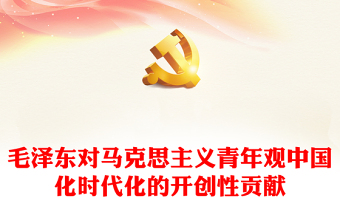 毛泽东对马克思主义青年观中国化时代化的开创性贡献ppt大气党政风学习毛泽东青年观主题党课(讲稿)