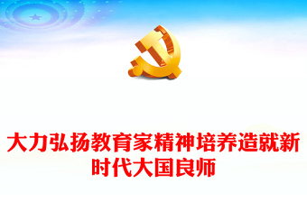 大力弘扬教育家精神培养造就新时代大国良师PPT党政风学习中国特有的教育家精神课件(讲稿)