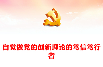 自觉做党的创新理论的笃信笃行者PPT党政风党员干部学习教育党课课件(讲稿)