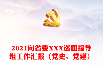 2021向省委XXX巡回指导组工作汇报（党史、党建）