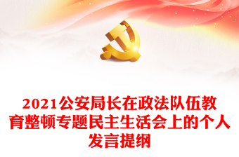 2021公安局长在政法队伍教育整顿专题民主生活会上的个人发言提纲