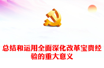 总结和运用全面深化改革宝贵经验的重大意义PPT党员干部学习教育党课(讲稿)