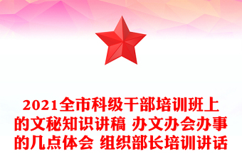 2021全市科级干部培训班上的文秘知识讲稿 办文办会办事的几点体会 组织部长培训讲话