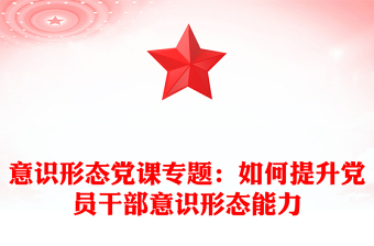 意识形态党课专题：如何提升党员干部意识形态能力