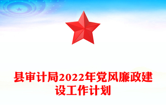 县审计局2022年党风廉政建设工作计划