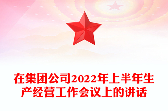 在集团公司2022年上半年生产经营工作会议上的讲话